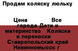  Продам коляску люльку › Цена ­ 12 000 - Все города Дети и материнство » Коляски и переноски   . Ставропольский край,Невинномысск г.